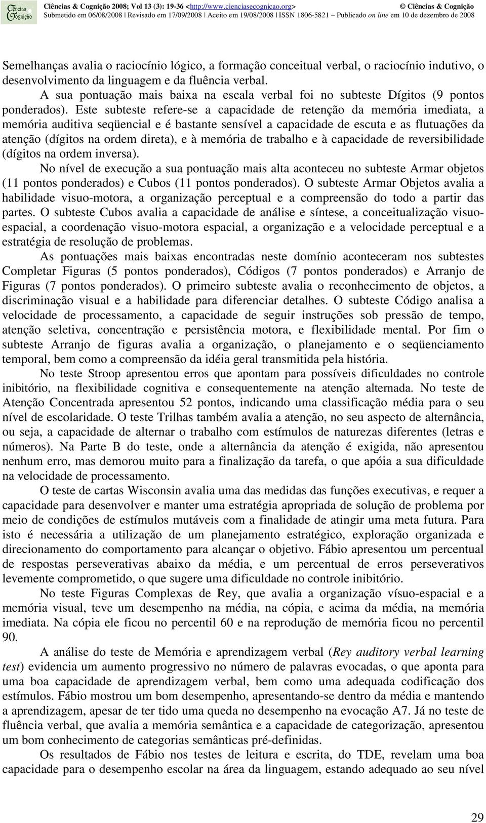 Este subteste refere-se a capacidade de retenção da memória imediata, a memória auditiva seqüencial e é bastante sensível a capacidade de escuta e as flutuações da atenção (dígitos na ordem direta),