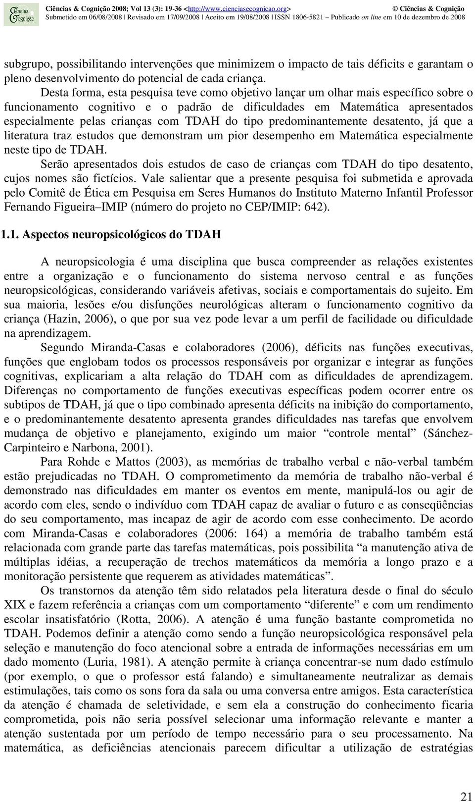 TDAH do tipo predominantemente desatento, já que a literatura traz estudos que demonstram um pior desempenho em Matemática especialmente neste tipo de TDAH.