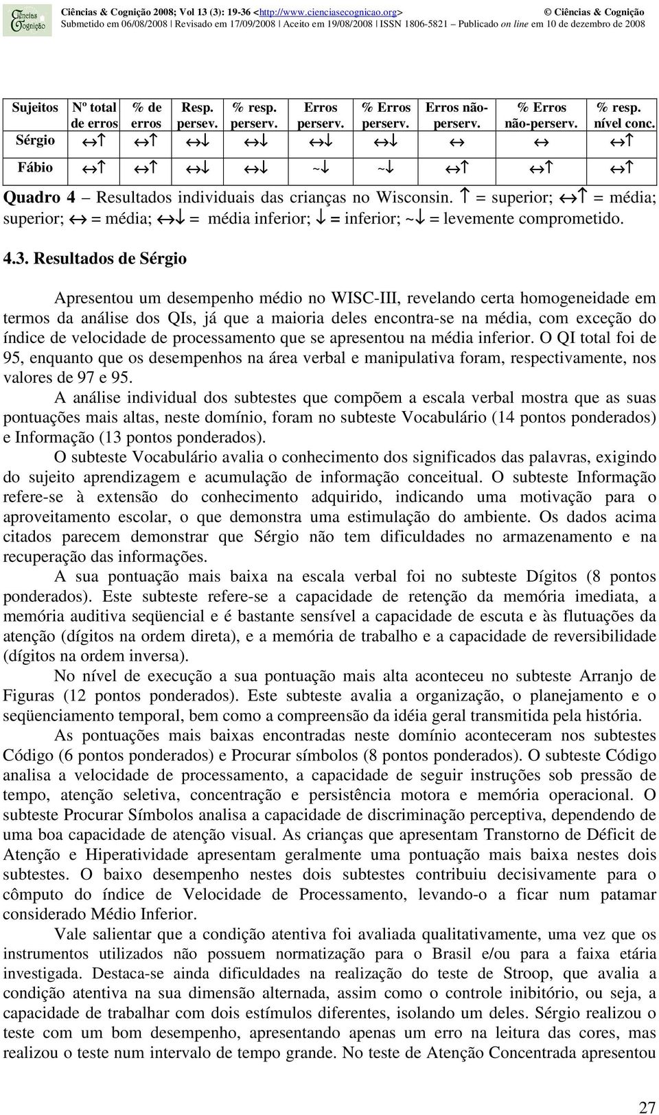 Resultados de Sérgio Apresentou um desempenho médio no WISC-III, revelando certa homogeneidade em termos da análise dos QIs, já que a maioria deles encontra-se na média, com exceção do índice de