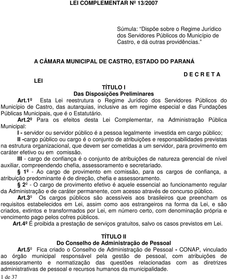 1º Esta Lei reestrutura o Regime Jurídico dos Servidores Públicos do Município de Castro, das autarquias, inclusive as em regime especial e das Fundações Públicas Municipais, que é o Estatutário. Art.