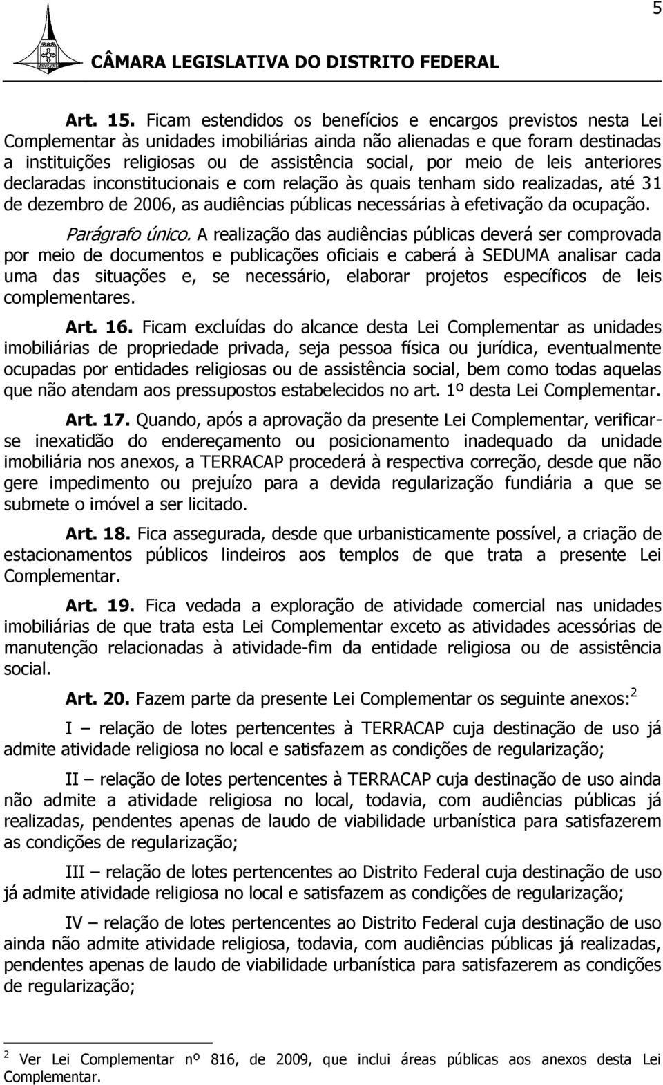 meio de leis anteriores declaradas inconstitucionais e com relação às quais tenham sido realizadas, até 31 de dezembro de 2006, as audiências públicas necessárias à efetivação da ocupação.