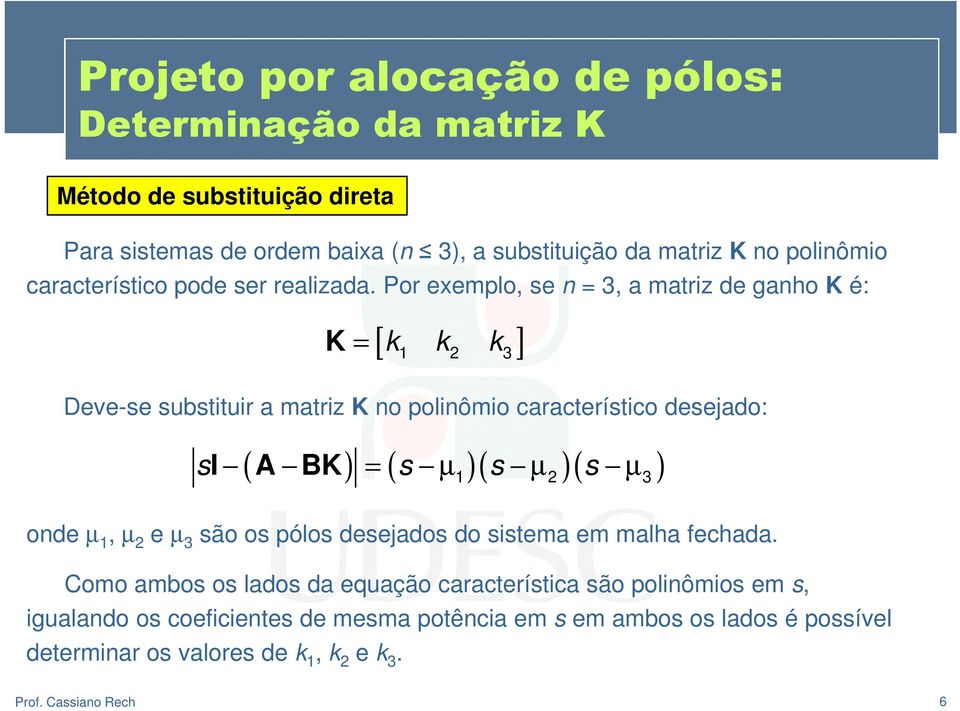 Por exemplo, se n = 3, a matriz de ganho K é: K = [ k k k ] 1 2 3 Deve-se substituir a matriz K no polinômio característico desejado: si A BK = s