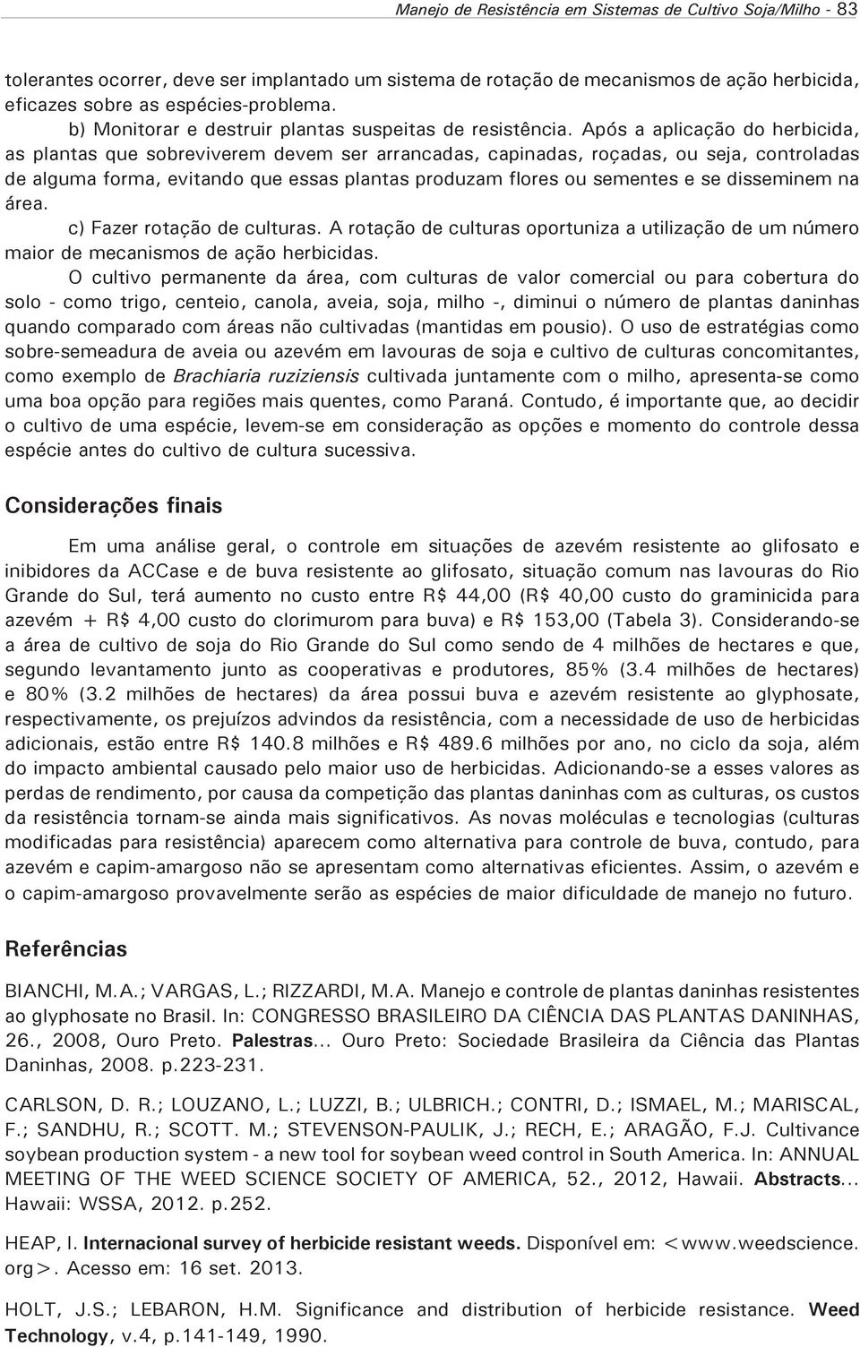 Após a aplicação do herbicida, as plantas que sobreviverem devem ser arrancadas, capinadas, roçadas, ou seja, controladas de alguma forma, evitando que essas plantas produzam flores ou sementes e se