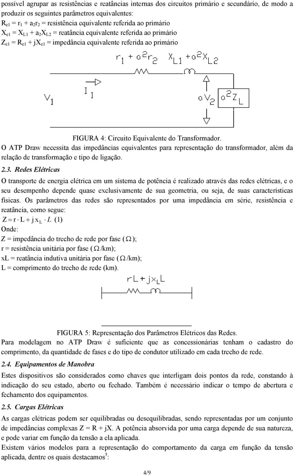 O ATP Draw ecessita das impedâcias equivaletes para represetação do trasformador, além da relação de trasformação e tipo de ligação..3.