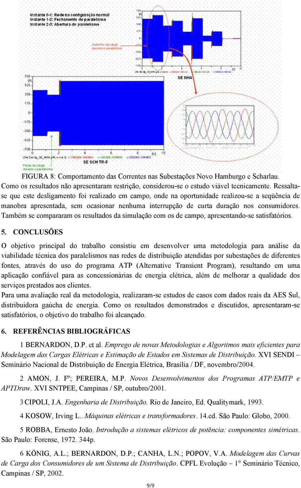 Também se compararam os resultados da simulação com os de campo, apresetado-se satisfatórios. 5.