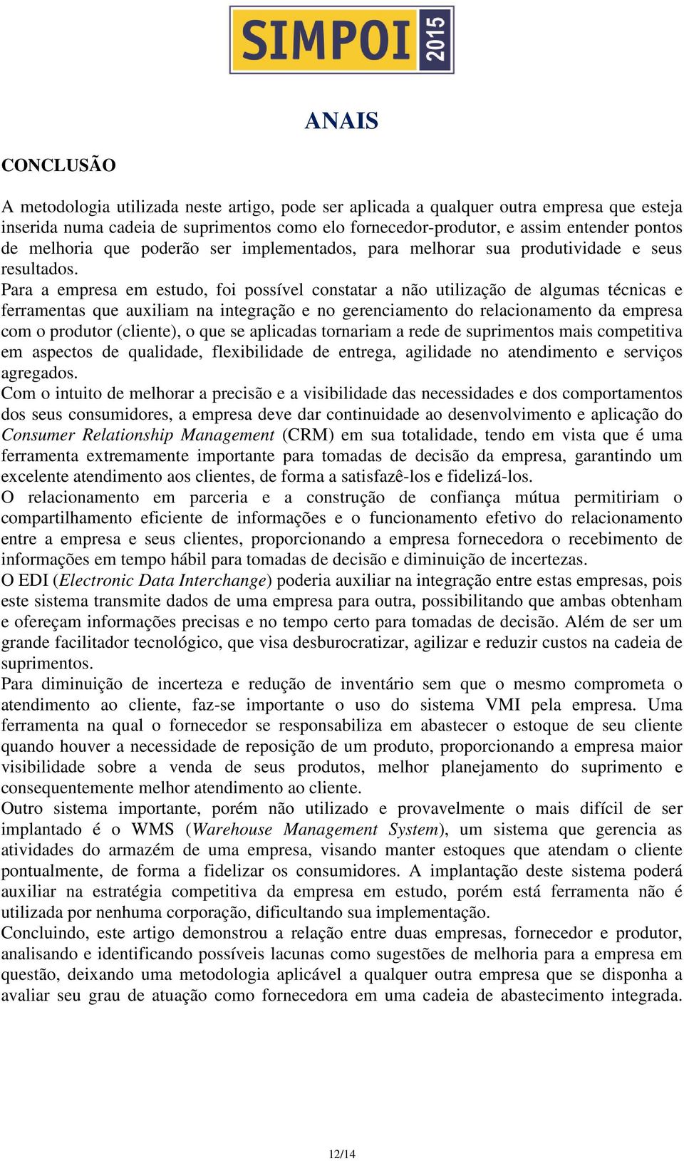 Para a empresa em estudo, foi possível constatar a não utilização de algumas técnicas e ferramentas que auxiliam na integração e no gerenciamento do relacionamento da empresa com o produtor