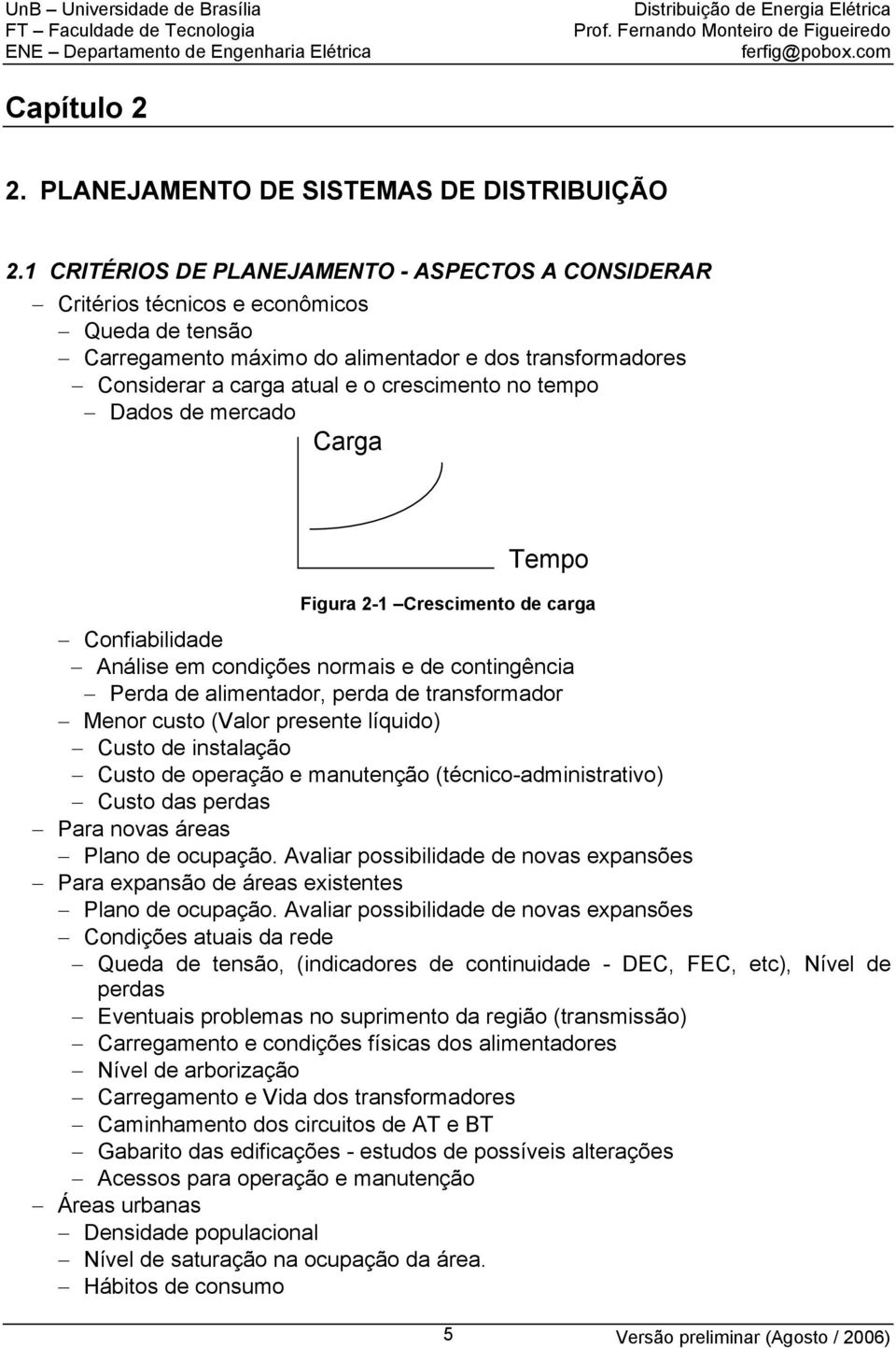 no tempo Dados de mercado Carga Tempo Figura -1 Crescimento de carga Confiabilidade Análise em condições normais e de contingência Perda de alimentador, perda de transformador Menor custo (Valor