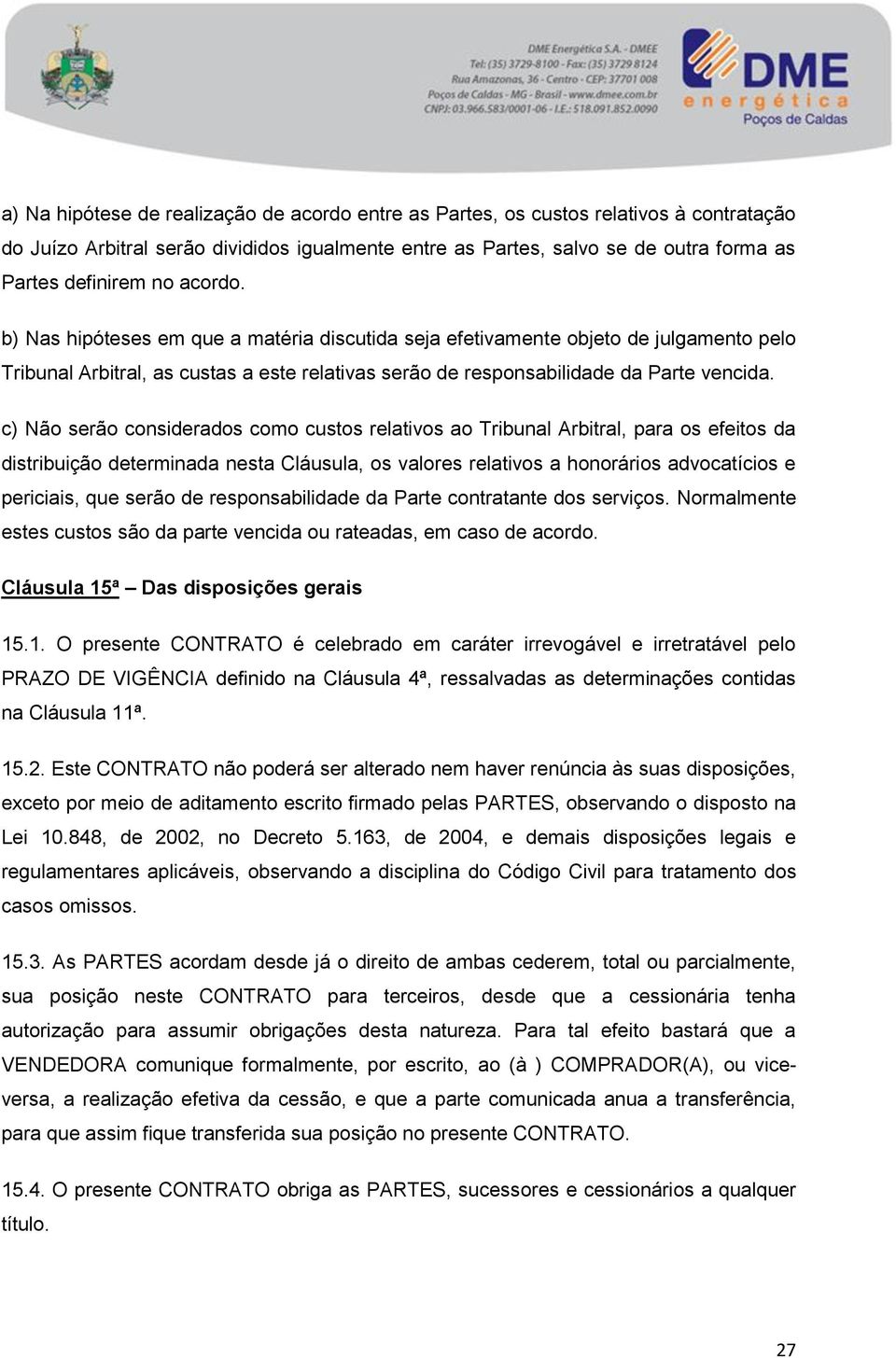 c) Não serão considerados como custos relativos ao Tribunal Arbitral, para os efeitos da distribuição determinada nesta Cláusula, os valores relativos a honorários advocatícios e periciais, que serão