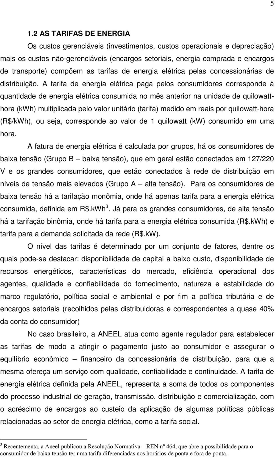 A tarifa de energia elétrica paga pelos consumidores corresponde à quantidade de energia elétrica consumida no mês anterior na unidade de quilowatthora (kwh) multiplicada pelo valor unitário (tarifa)