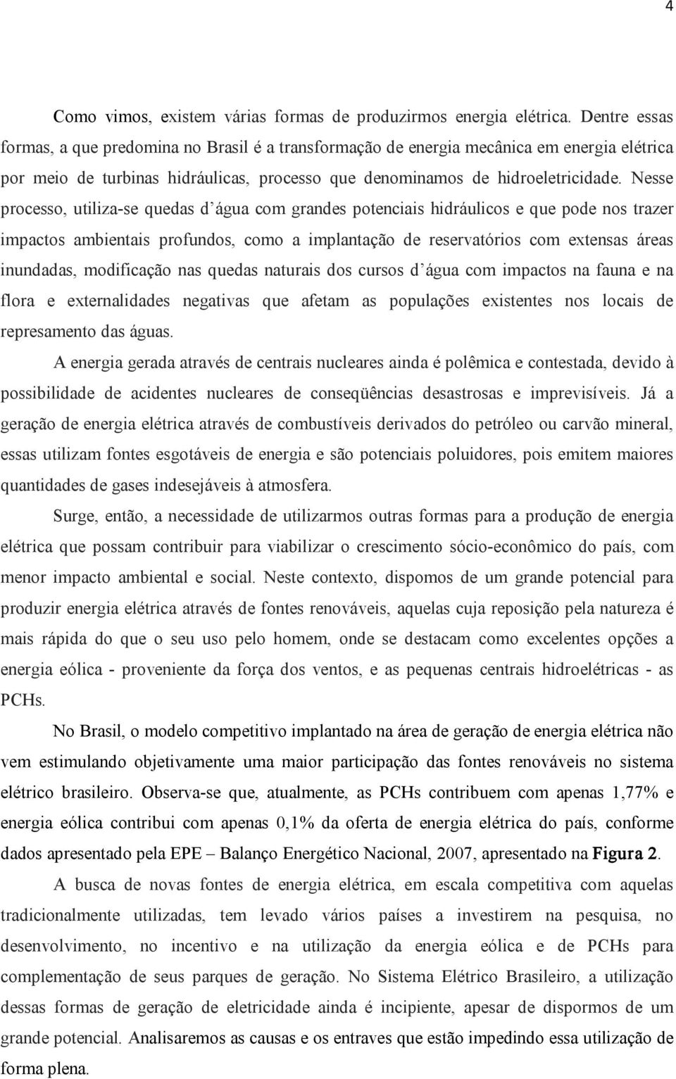 Nesse processo, utiliza se quedas d água com grandes potenciais hidráulicos e que pode nos trazer impactos ambientais profundos, como a implantação de reservatórios com extensas áreas inundadas,