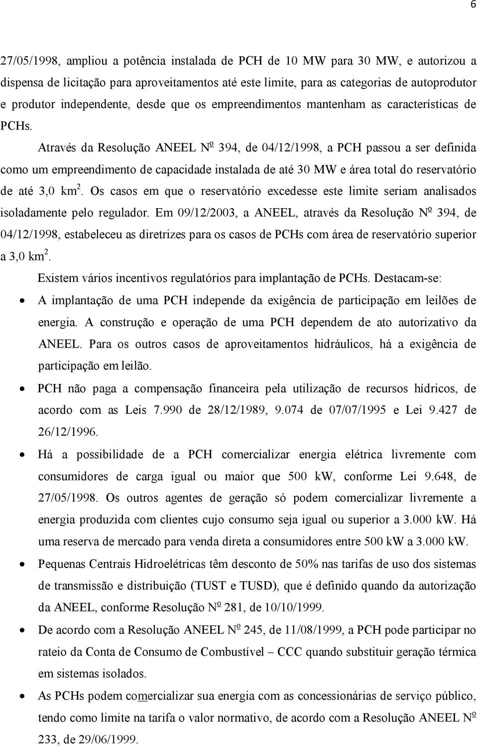 Através da Resolução ANEEL N o 394, de 04/12/1998, a PCH passou a ser definida como um empreendimento de capacidade instalada de até 30 MW e área total do reservatório de até 3,0 km 2.