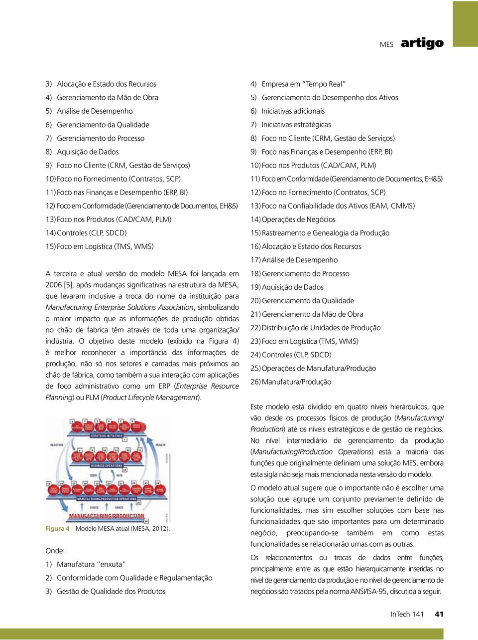 Produtos (CAD/CAM, PLM) 14) Controles (CLP, SDCD) 15) Foco em Logística (TMS, WMS) A terceira e atual versão do modelo MESA foi lançada em 2006 [5], após mudanças significativas na estrutura da MESA,