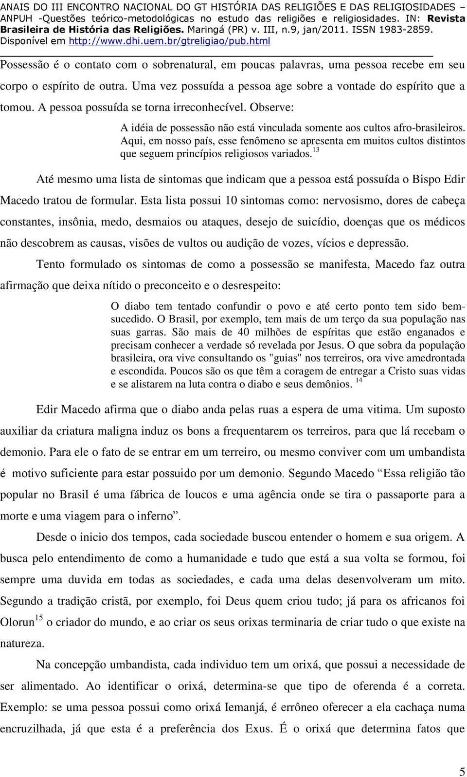 Aqui, em nosso país, esse fenômeno se apresenta em muitos cultos distintos que seguem princípios religiosos variados.