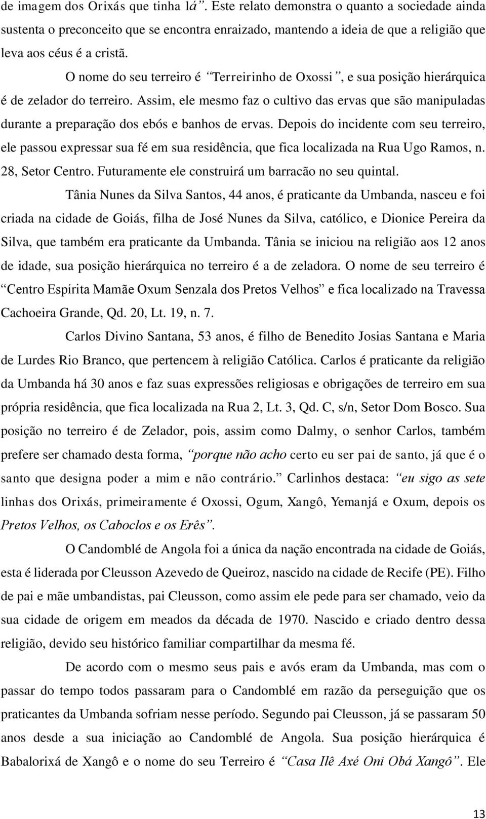 Assim, ele mesmo faz o cultivo das ervas que são manipuladas durante a preparação dos ebós e banhos de ervas.