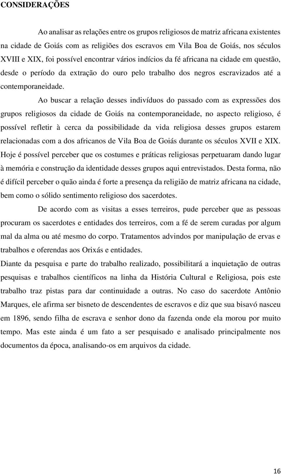 Ao buscar a relação desses indivíduos do passado com as expressões dos grupos religiosos da cidade de Goiás na contemporaneidade, no aspecto religioso, é possível refletir à cerca da possibilidade da