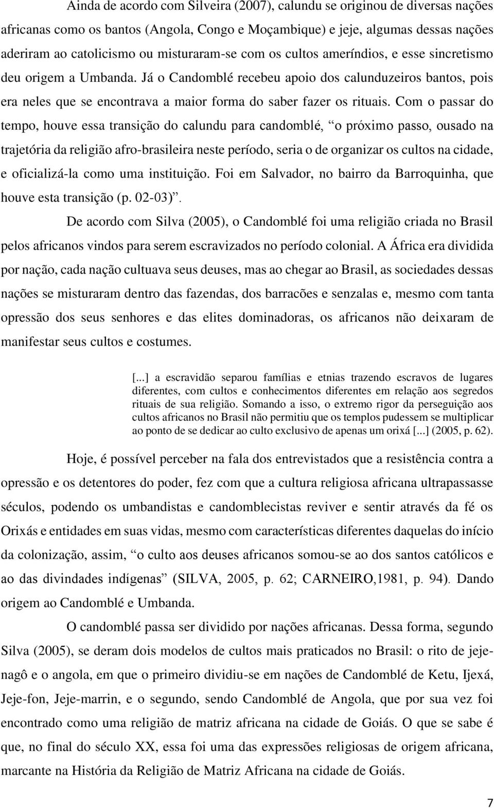 Já o Candomblé recebeu apoio dos calunduzeiros bantos, pois era neles que se encontrava a maior forma do saber fazer os rituais.