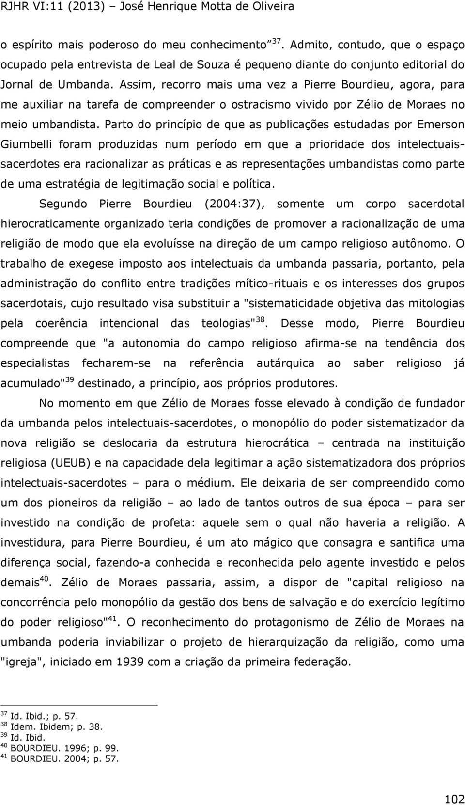 Parto do princípio de que as publicações estudadas por Emerson Giumbelli foram produzidas num período em que a prioridade dos intelectuaissacerdotes era racionalizar as práticas e as representações