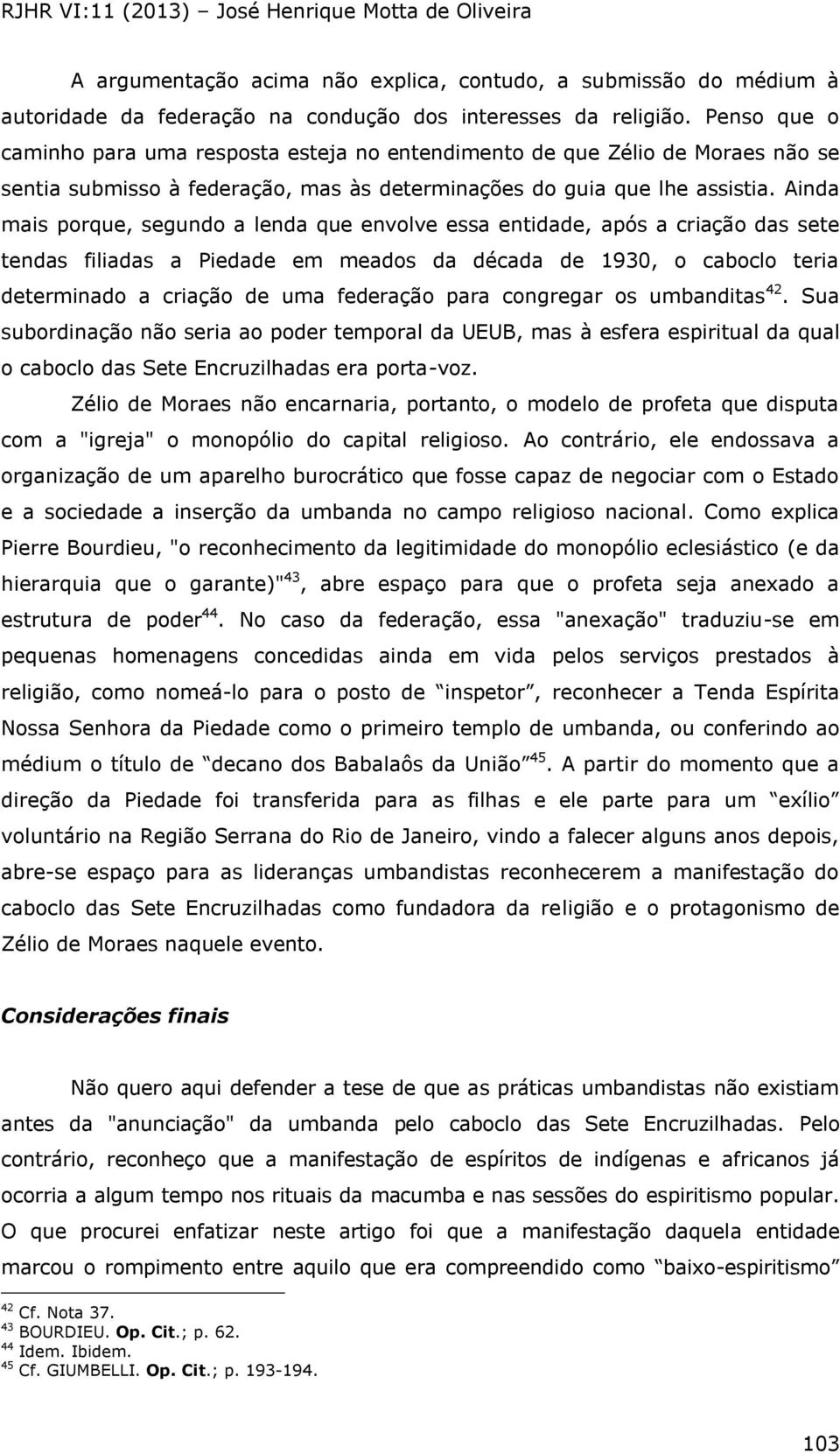 Ainda mais porque, segundo a lenda que envolve essa entidade, após a criação das sete tendas filiadas a Piedade em meados da década de 1930, o caboclo teria determinado a criação de uma federação