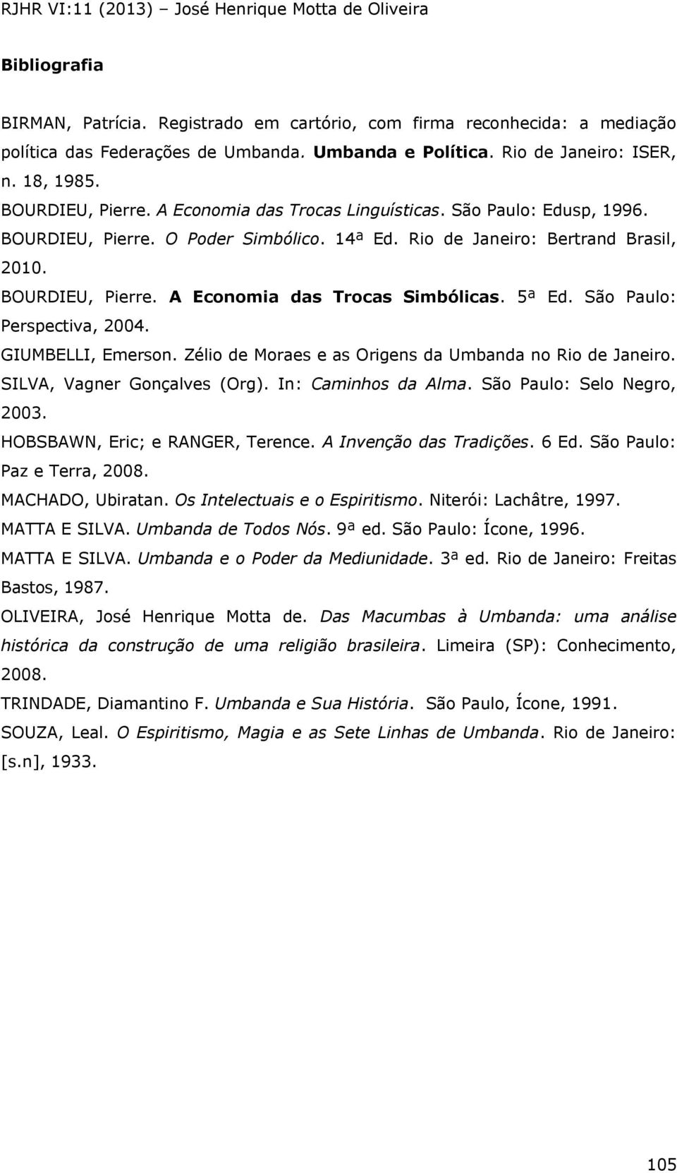 5ª Ed. São Paulo: Perspectiva, 2004. GIUMBELLI, Emerson. Zélio de Moraes e as Origens da Umbanda no Rio de Janeiro. SILVA, Vagner Gonçalves (Org). In: Caminhos da Alma. São Paulo: Selo Negro, 2003.