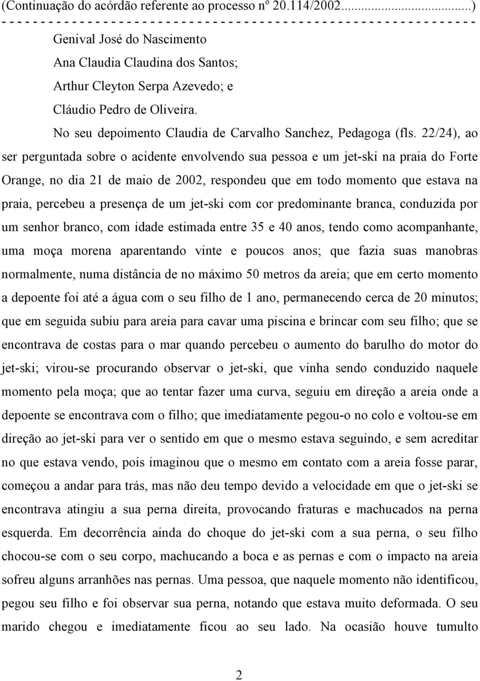 presença de um jet-ski com cor predominante branca, conduzida por um senhor branco, com idade estimada entre 35 e 40 anos, tendo como acompanhante, uma moça morena aparentando vinte e poucos anos;