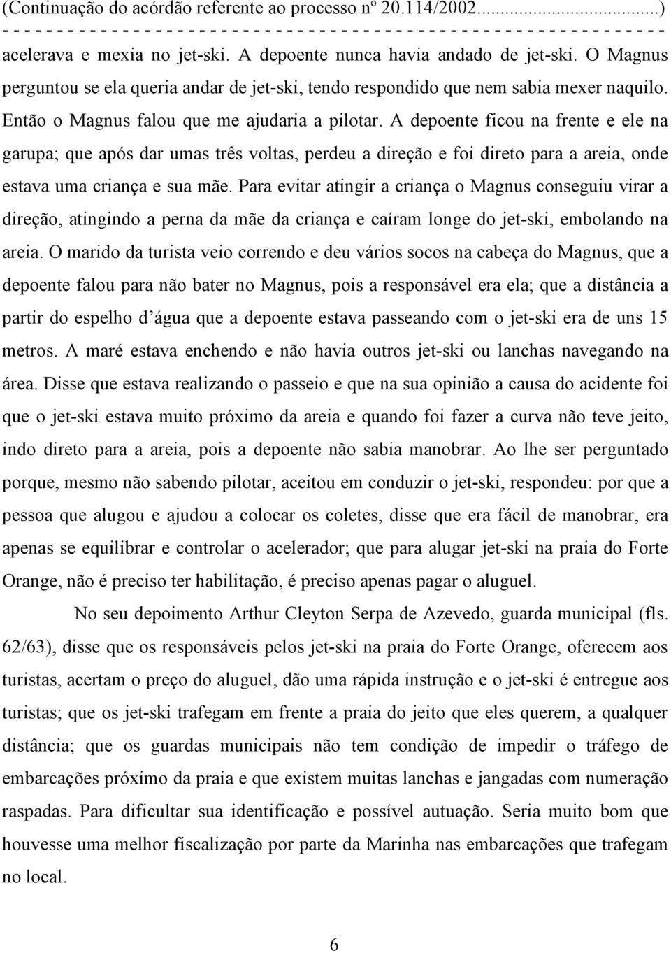 A depoente ficou na frente e ele na garupa; que após dar umas três voltas, perdeu a direção e foi direto para a areia, onde estava uma criança e sua mãe.