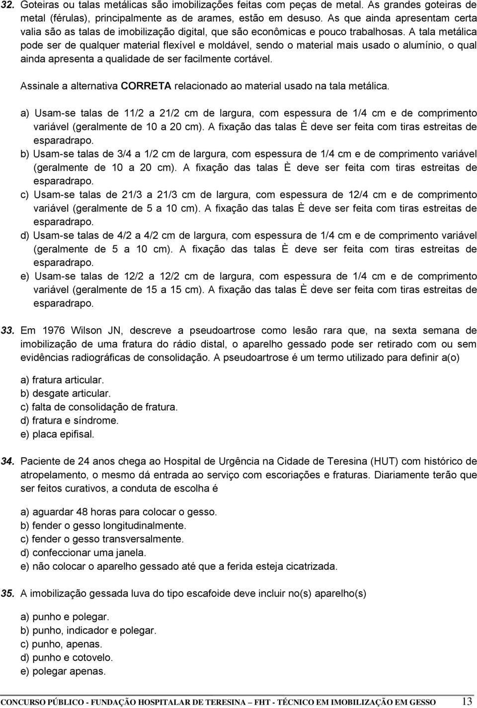 A tala metálica pode ser de qualquer material flexível e moldável, sendo o material mais usado o alumínio, o qual ainda apresenta a qualidade de ser facilmente cortável.