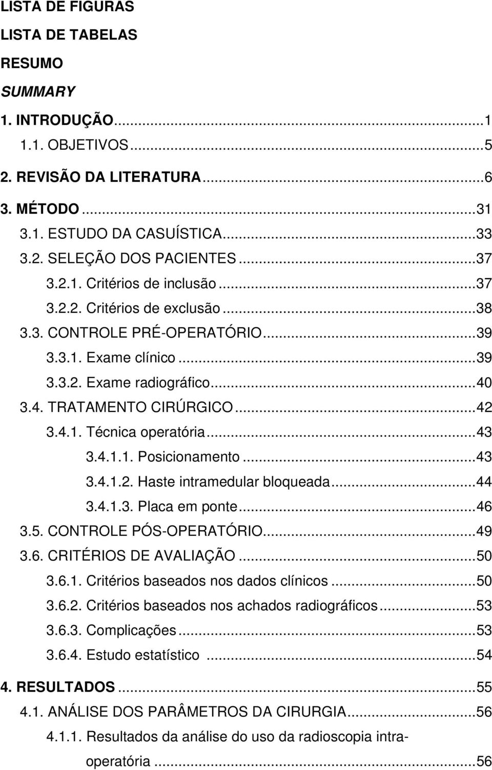 ..43 3.4.1.2. Haste intramedular bloqueada...44 3.4.1.3. Placa em ponte...46 3.5. CONTROLE PÓS-OPERATÓRIO...49 3.6. CRITÉRIOS DE AVALIAÇÃO...50 3.6.1. Critérios baseados nos dados clínicos...50 3.6.2. Critérios baseados nos achados radiográficos.