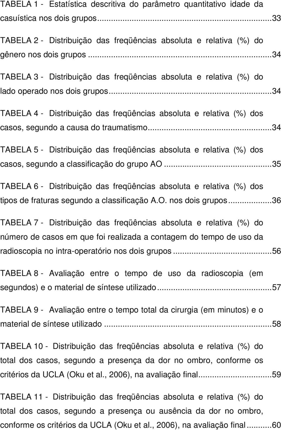 ..34 TABELA 4 - Distribuição das freqüências absoluta e relativa (%) dos casos, segundo a causa do traumatismo.