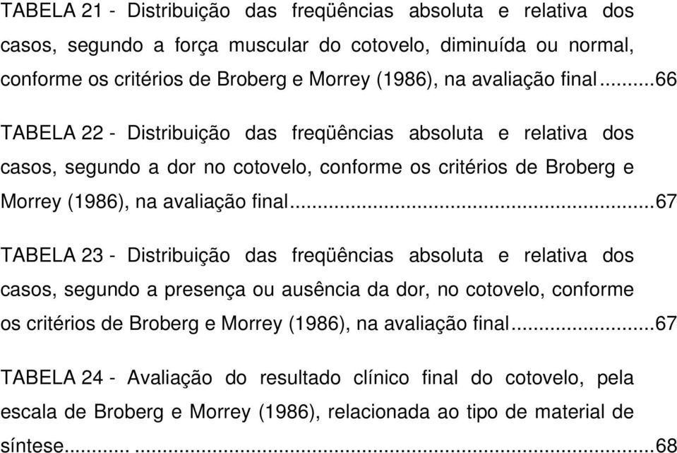 ..66 TABELA 22 - Distribuição das freqüências absoluta e relativa dos casos, segundo a dor no cotovelo, conforme os critérios de Broberg e Morrey (1986), .