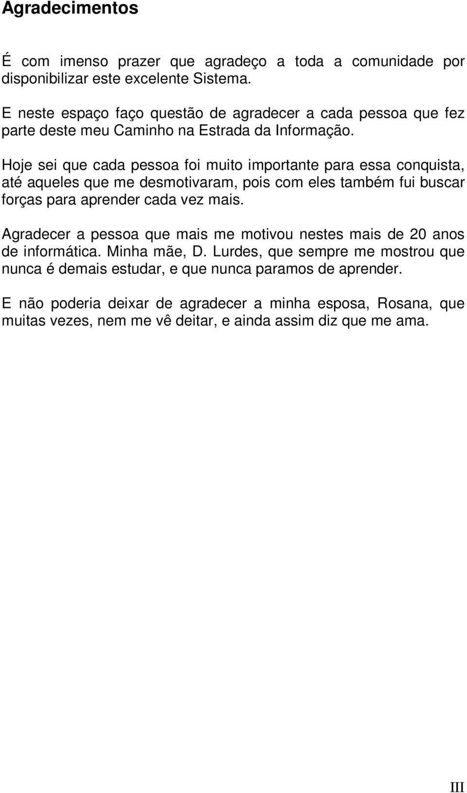 Hoje sei que cada pessoa foi muito importante para essa conquista, até aqueles que me desmotivaram, pois com eles também fui buscar forças para aprender cada vez mais.