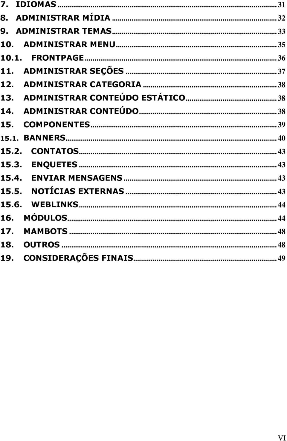 COMPONENTES...39 15.1. BANNERS...40 15.2. CONTATOS...43 15.3. ENQUETES...43 15.4. ENVIAR MENSAGENS...43 15.5. NOTÍCIAS EXTERNAS.