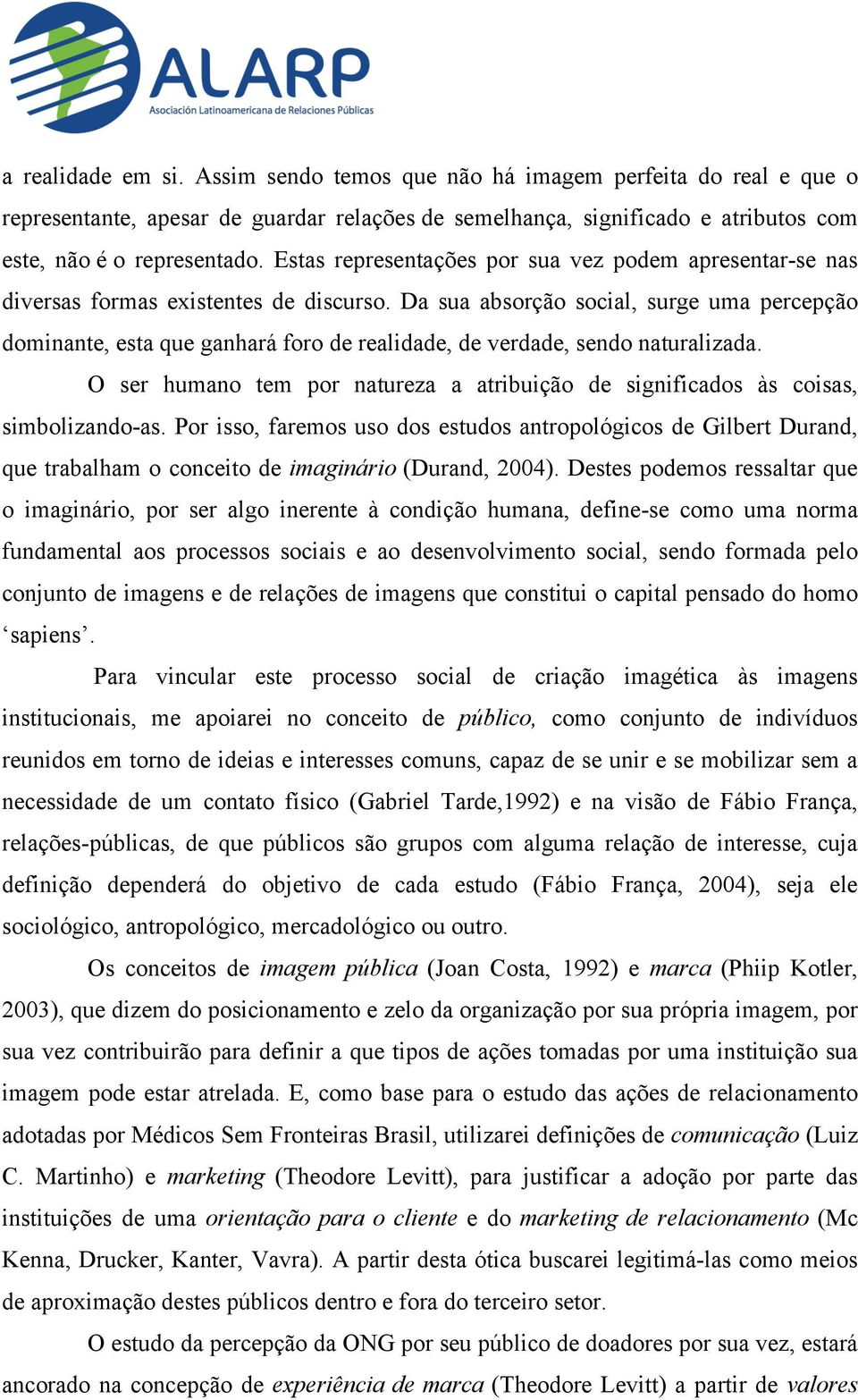 Da sua absorção social, surge uma percepção dominante, esta que ganhará foro de realidade, de verdade, sendo naturalizada.