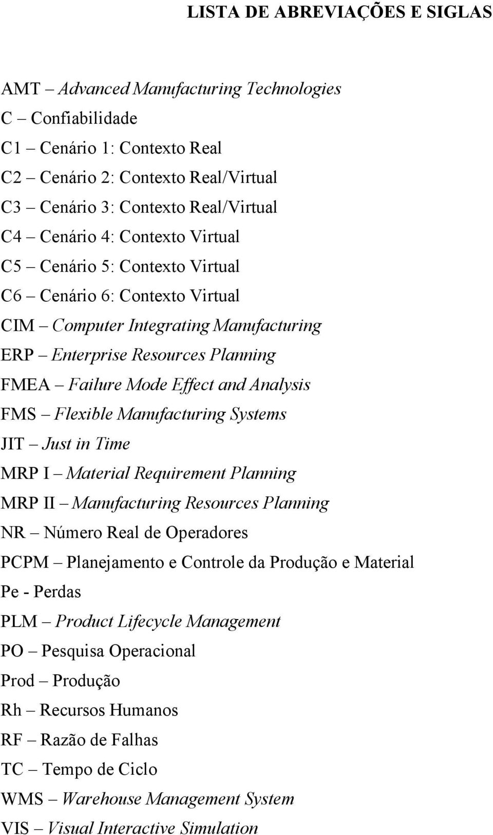 Flexible Manufacturing Systems JIT Just in Time MRP I Material Requirement Planning MRP II Manufacturing Resources Planning NR Número Real de Operadores PCPM Planejamento e Controle da Produção e