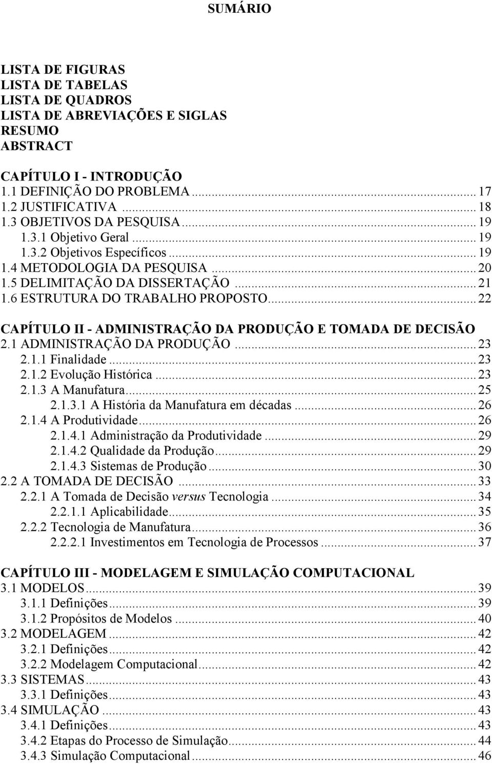 .. 22 CAPÍTULO II - ADMI ISTRAÇÃO DA PRODUÇÃO E TOMADA DE DECISÃO 2.1 ADMINISTRAÇÃO DA PRODUÇÃO... 23 2.1.1 Finalidade... 23 2.1.2 Evolução Histórica... 23 2.1.3 A Manufatura... 25 2.1.3.1 A História da Manufatura em décadas.