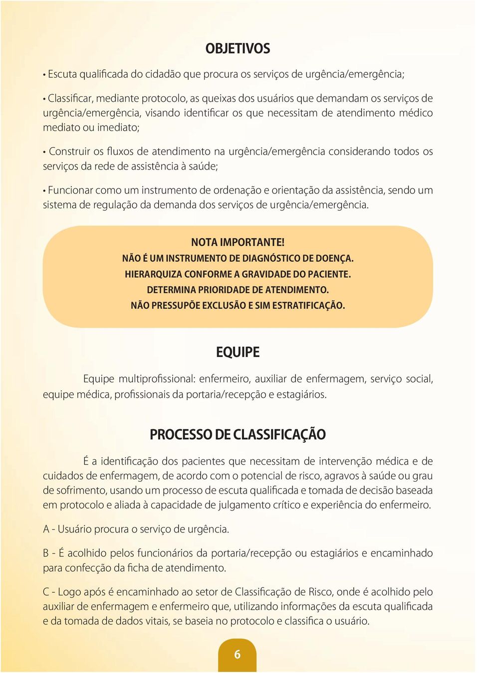 saúde; Funcionar como um instrumento de ordenação e orientação da assistência, sendo um sistema de regulação da demanda dos serviços de urgência/emergência. NOTA IMPORTANTE!