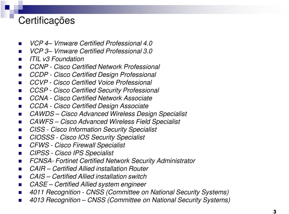 - Cisco Certified Network Associate CCDA - Cisco Certified Design Associate CAWDS Cisco Advanced Wireless Design Specialist CAWFS Cisco Advanced Wireless Field Specialist CISS - Cisco Information