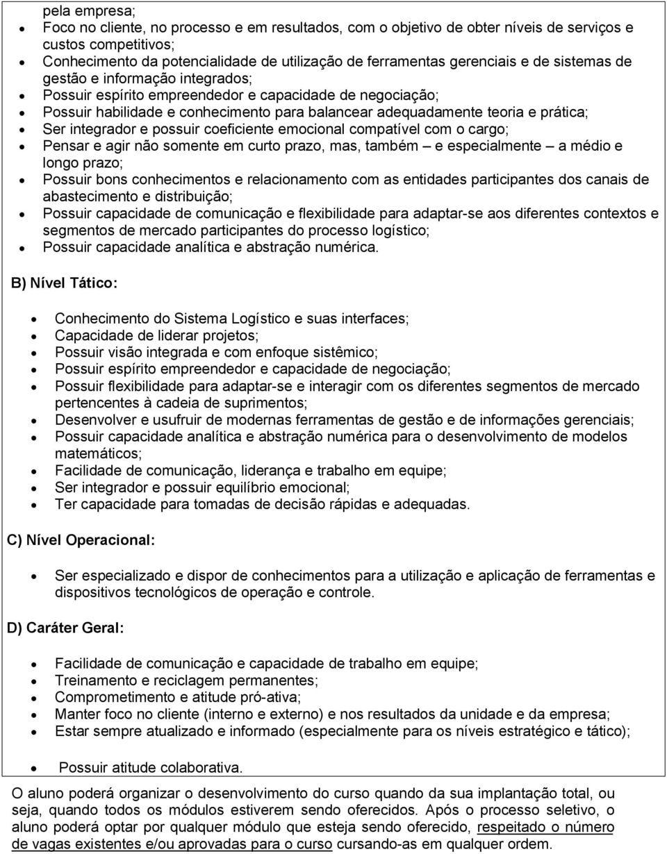 integrador e possuir coeficiente emocional compatível com o cargo; Pensar e agir não somente em curto prazo, mas, também e especialmente a médio e longo prazo; Possuir bons conhecimentos e