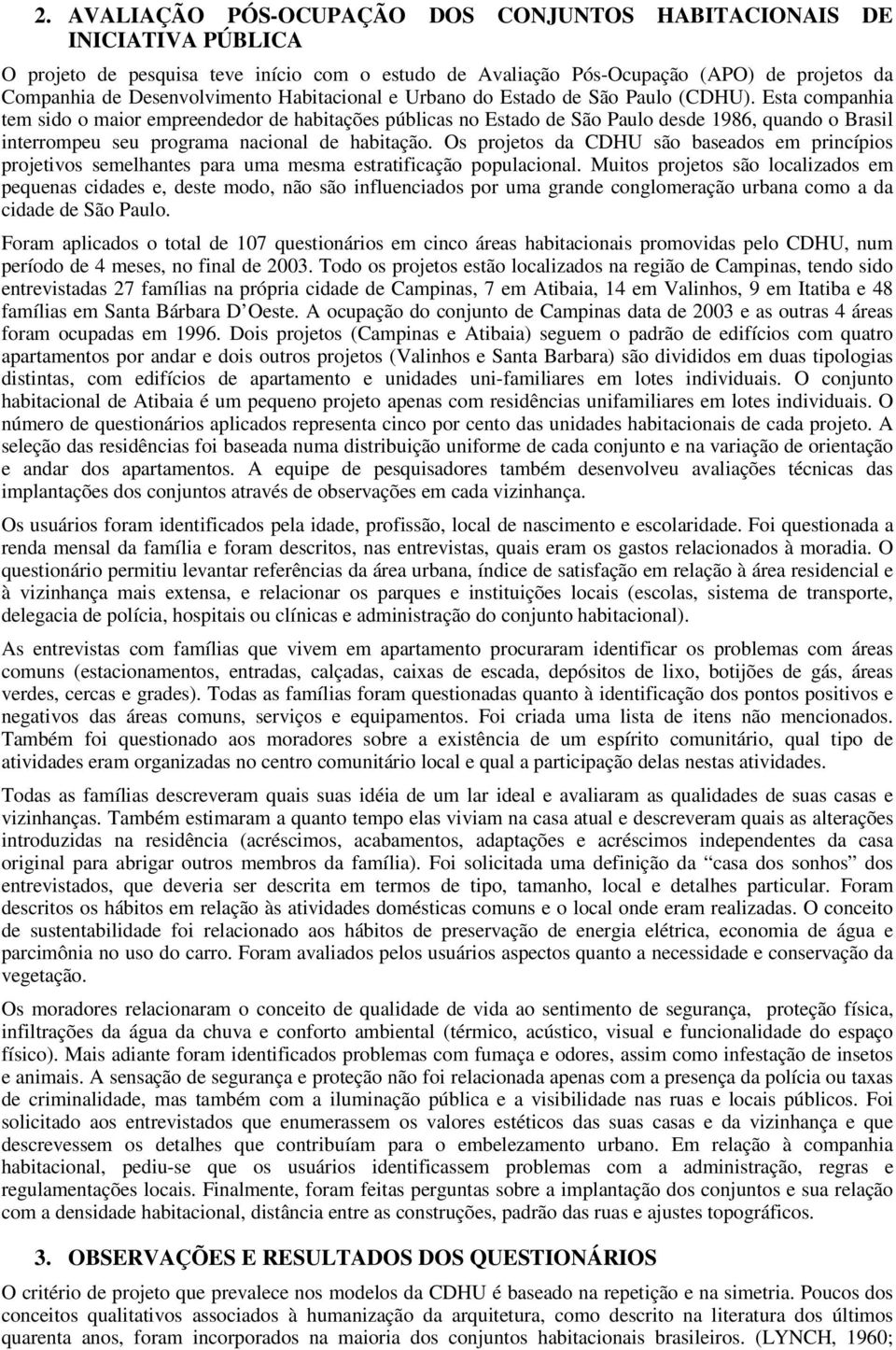 Esta companhia tem sido o maior empreendedor de habitações públicas no Estado de São Paulo desde 1986, quando o Brasil interrompeu seu programa nacional de habitação.