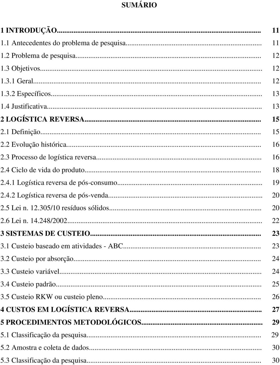 .. 19 2.4.2 Logística reversa de pós-venda... 20 2.5 Lei n. 12.305/10 resíduos sólidos... 20 2.6 Lei n. 14.248/2002... 22 3 SISTEMAS DE CUSTEIO... 23 3.1 Custeio baseado em atividades - ABC... 23 3.2 Custeio por absorção.