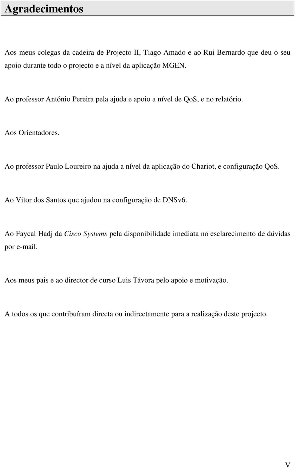 Ao professor Paulo Loureiro na ajuda a nível da aplicação do Chariot, e configuração QoS. Ao Vítor dos Santos que ajudou na configuração de DNSv6.