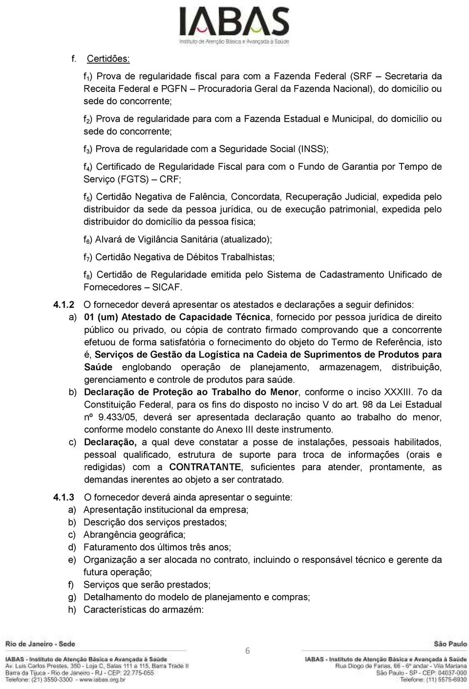 Fiscal para com o Fundo de Garantia por Tempo de Serviço (FGTS) CRF; f 5 ) Certidão Negativa de Falência, Concordata, Recuperação Judicial, expedida pelo distribuidor da sede da pessoa jurídica, ou