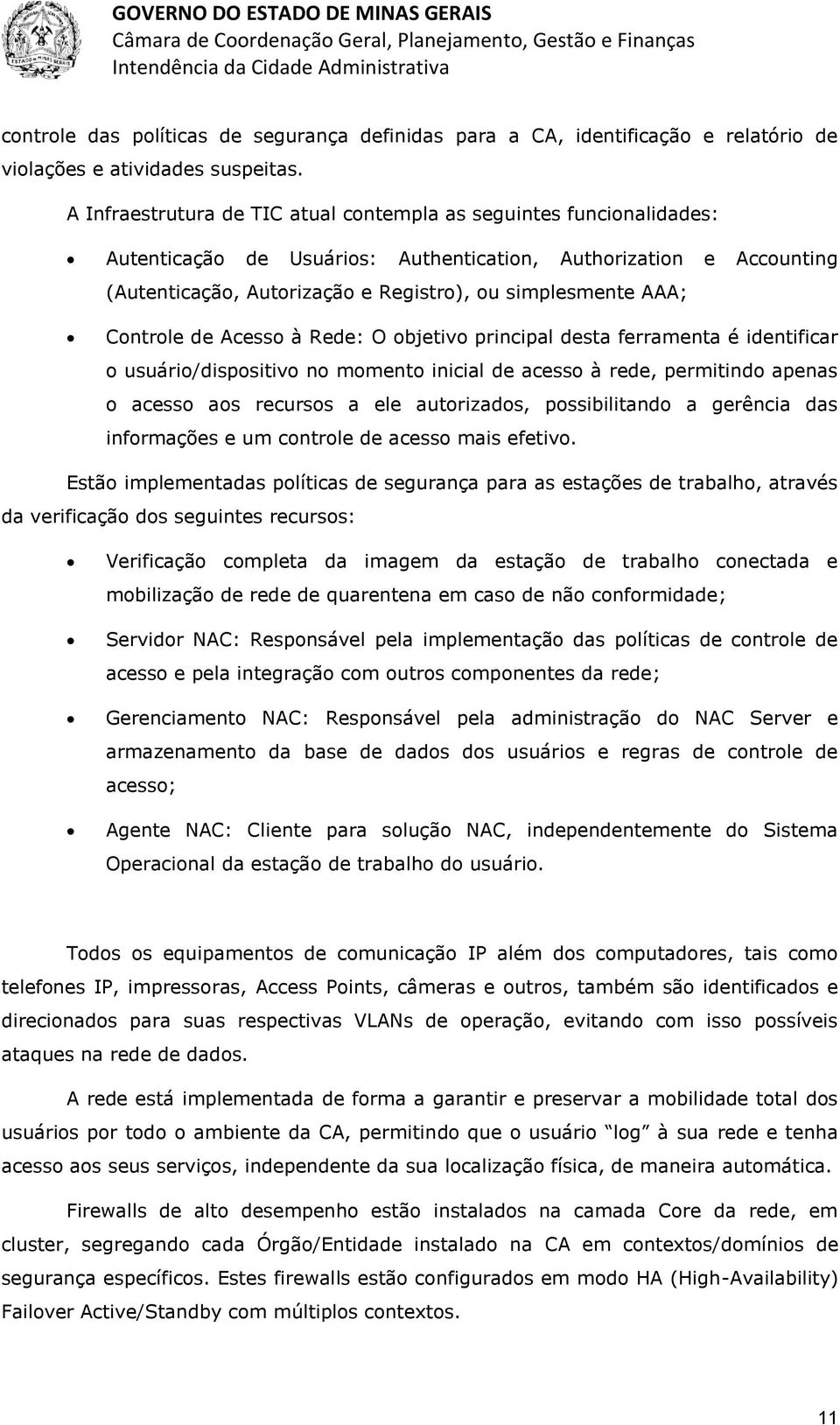 Controle de Acesso à Rede: O objetivo principal desta ferramenta é identificar o usuário/dispositivo no momento inicial de acesso à rede, permitindo apenas o acesso aos recursos a ele autorizados,