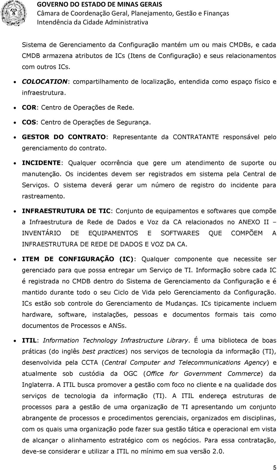 GESTOR DO CONTRATO: Representante da CONTRATANTE responsável pelo gerenciamento do contrato. INCIDENTE: Qualquer ocorrência que gere um atendimento de suporte ou manutenção.