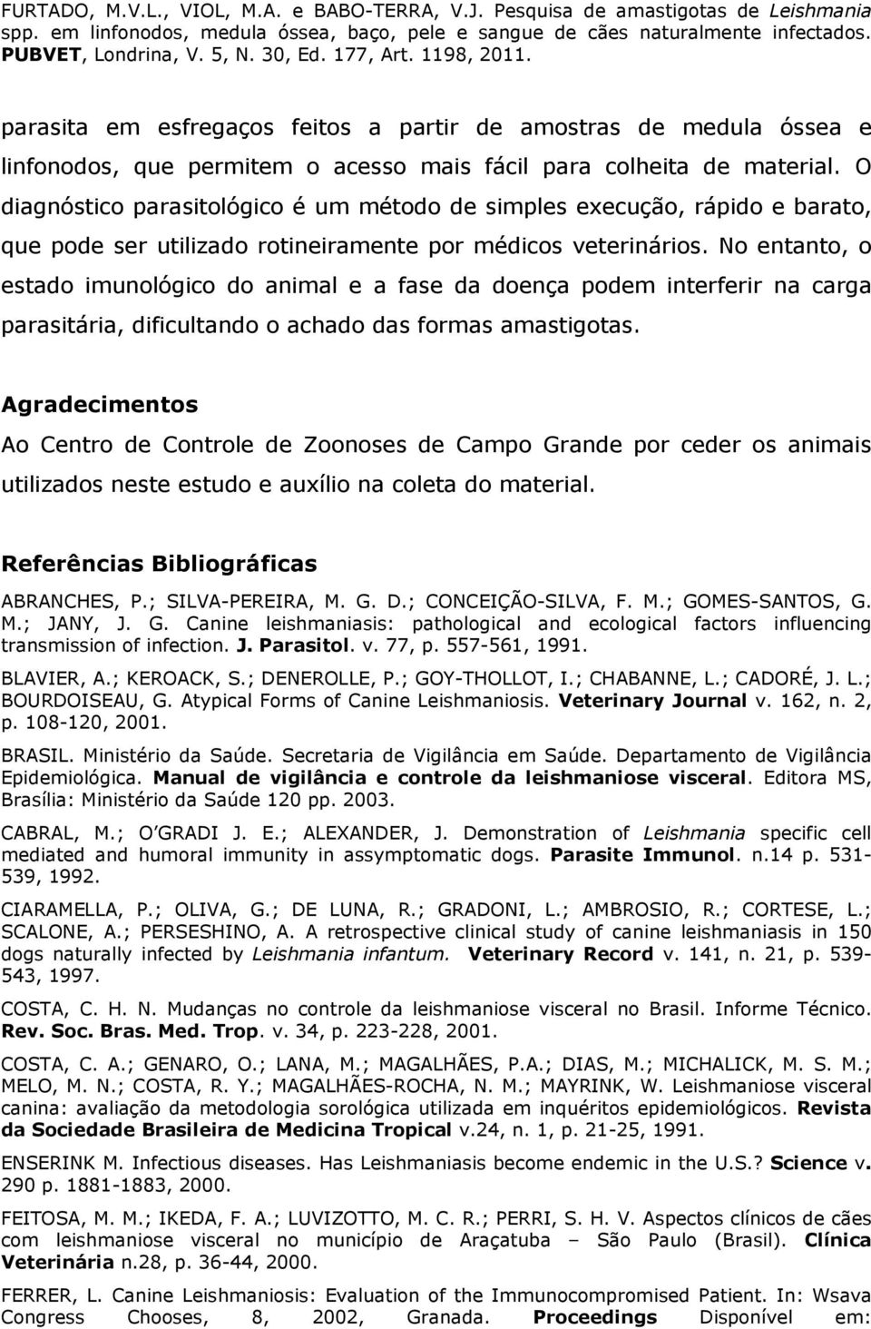 No entanto, o estado imunológico do animal e a fase da doença podem interferir na carga parasitária, dificultando o achado das formas amastigotas.