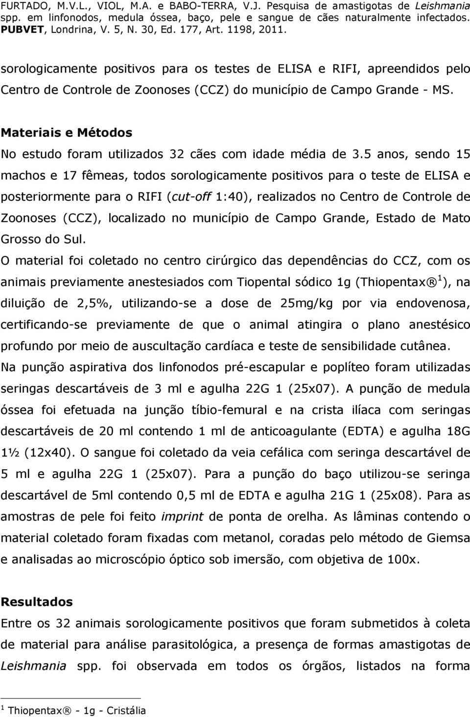 5 anos, sendo 15 machos e 17 fêmeas, todos sorologicamente positivos para o teste de ELISA e posteriormente para o RIFI (cut-off 1:40), realizados no Centro de Controle de Zoonoses (CCZ), localizado