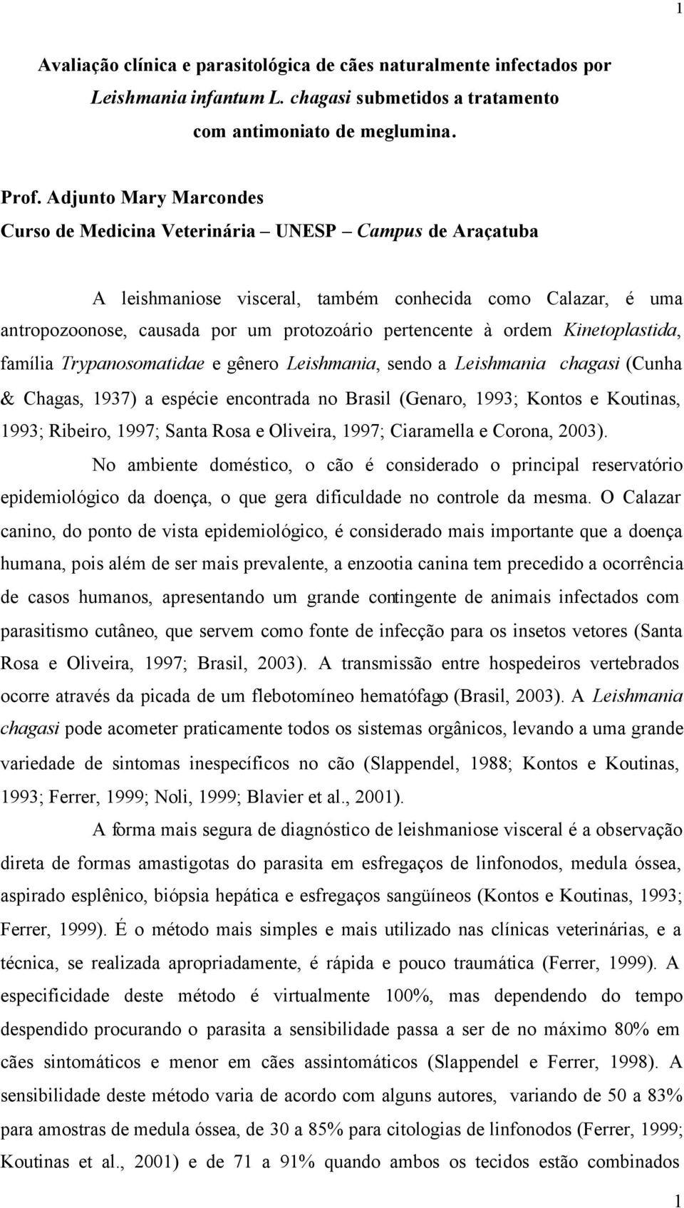 ordem Kinetoplastida, família Trypanosomatidae e gênero Leishmania, sendo a Leishmania chagasi (Cunha & Chagas, 1937) a espécie encontrada no Brasil (Genaro, 1993; Kontos e Koutinas, 1993; Ribeiro,