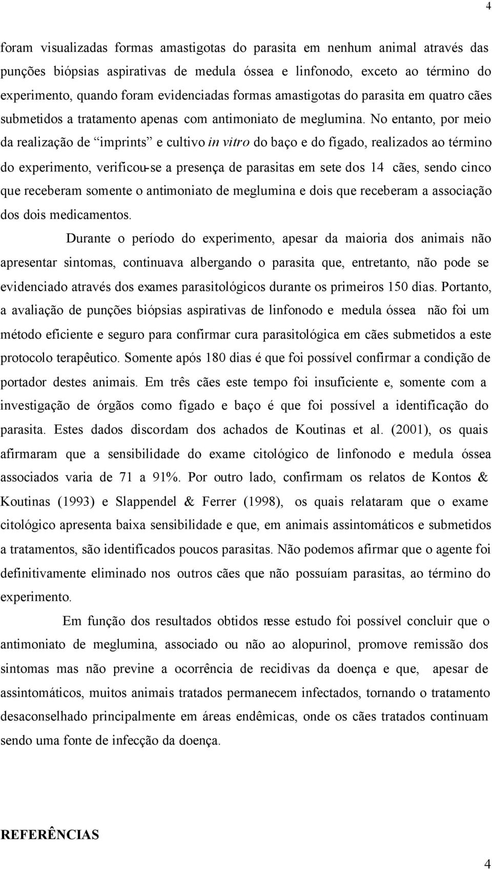 No entanto, por meio da realização de imprints e cultivo in vitro do baço e do fígado, realizados ao término do experimento, verificou-se a presença de parasitas em sete dos 14 cães, sendo cinco que