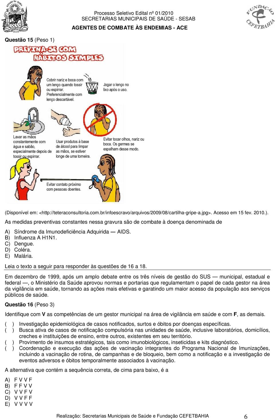 Evitar tocar olhos, nariz ou boca. Os germes se espalham desse modo. Evitar contato próximo com pessoas doentes. (Disponível em: <http://teteraconsultoria.com.br/infoescravo/arquivos/2009/08/cartilha-gripe-a.