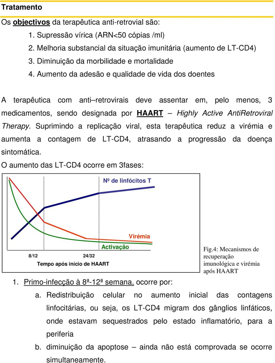 Aumento da adesão e qualidade de vida dos doentes A terapêutica com anti retrovirais deve assentar em, pelo menos, 3 medicamentos, sendo designada por HAART Highly Active AntiRetroviral Therapy.