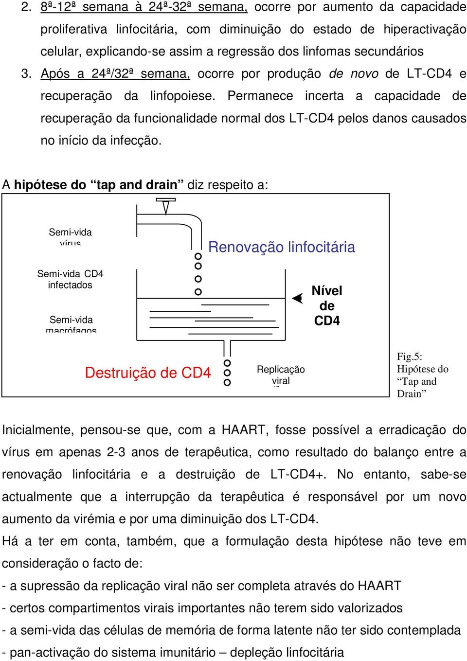 Permanece incerta a capacidade de recuperação da funcionalidade normal dos LT-CD4 pelos danos causados no início da infecção.